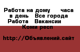 Работа на дому 2-3 часа в день - Все города Работа » Вакансии   . Коми респ.